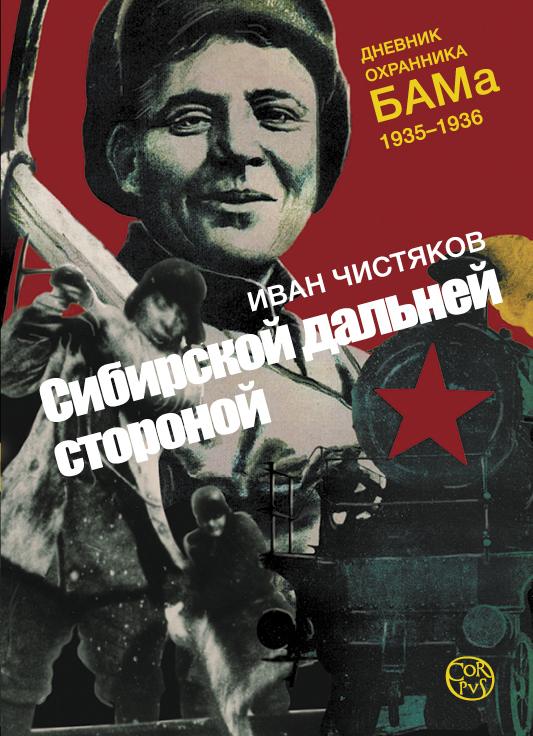 Сибирской дальней стороной. Дневник охранника БАМа. 1935-1936 Сибирской дальней стороной. Дневник охранника БАМа. 1935-1936 Чистяков И.