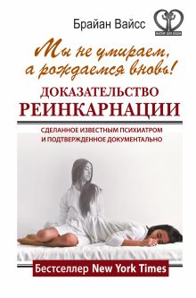 Вайсс Брайан - Мы не умираем, а рождаемся вновь! Доказательство реинкарнации, сделанное известным психиатром и подтвержденное документально обложка книги Вайсс Брайан - Мы не умираем, а рождаемся вновь! Доказательство реинкарнации, сделанное известным психиатром и подтвержденное документально обложка книги
