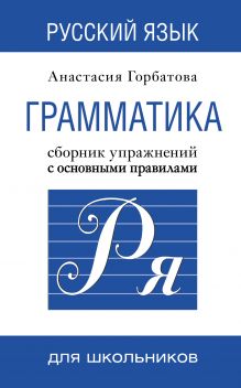 Горбатова А.А. - Русский язык. Грамматика. Сборник упражнений с основными правилами обложка книги Горбатова А.А. - Русский язык. Грамматика. Сборник упражнений с основными правилами обложка книги