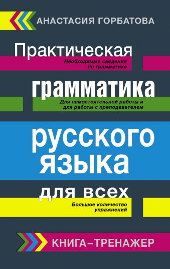 Практическая грамматика русского языка для всех. Книга-тренажер Практическая грамматика русского языка для всех. Книга-тренажер Горбатова А.А.