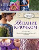 Вязание крючком. Коллекция эксклюзивных авторских моделей Вязание крючком. Коллекция эксклюзивных авторских моделей