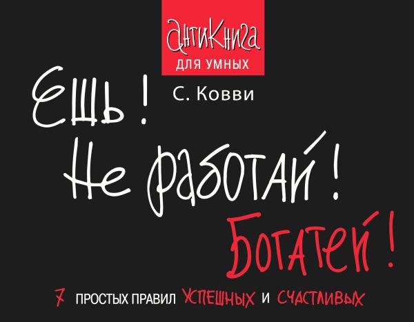 Ешь! Не работай! Богатей! 7 простых правил успешных и счастливых Ешь! Не работай! Богатей! 7 простых правил успешных и счастливых Ковви С.