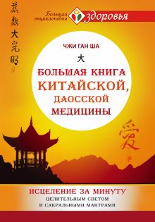 Ша Чжи Ган - Большая книга китайской, даосской медицины. Исцеление за минуту Целительного Светом и сакральными мантрами обложка книги Ша Чжи Ган - Большая книга китайской, даосской медицины. Исцеление за минуту Целительного Светом и сакральными мантрами обложка книги