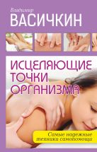 Исцеляющие точки организма: надежные техники самопомощи Исцеляющие точки организма: надежные техники самопомощи