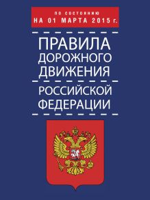 . - Правила дорожного движения Российской Федерации по состоянию на 01 марта 2015 г. обложка книги . - Правила дорожного движения Российской Федерации по состоянию на 01 марта 2015 г. обложка книги