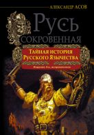 РУСЬ СОКРОВЕННАЯ. Тайная история русского язычества. РУСЬ СОКРОВЕННАЯ. Тайная история русского язычества.