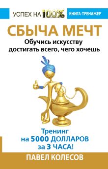Колесов Павел - СБЫЧА МЕЧТ. Обучись искусству достигать всего, чего хочешь. Тренинг за 5000 долларов за 3 часа! обложка книги Колесов Павел - СБЫЧА МЕЧТ. Обучись искусству достигать всего, чего хочешь. Тренинг за 5000 долларов за 3 часа! обложка книги