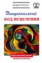 Эмоциональный код исцеления. Подсознание лечит любую болезнь! Эмоциональный код исцеления. Подсознание лечит любую болезнь!