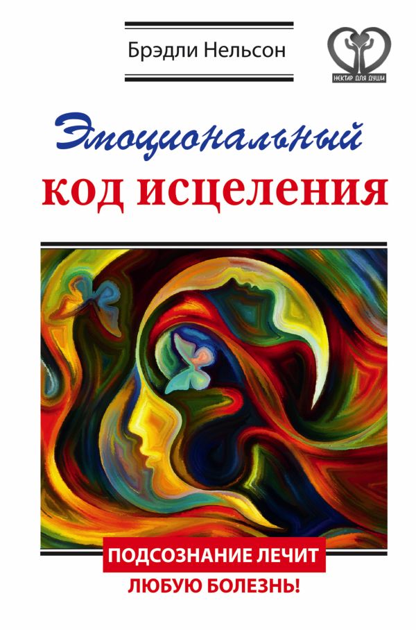 Эмоциональный код исцеления. Подсознание лечит любую болезнь! Эмоциональный код исцеления. Подсознание лечит любую болезнь! Нельсон Брэдли
