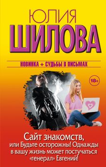 Шилова Ю.В. - Сайт знакомств, или будьте осторожны! Однажды в вашу жизнь может постучаться генерал Евгений! обложка книги Шилова Ю.В. - Сайт знакомств, или будьте осторожны! Однажды в вашу жизнь может постучаться генерал Евгений! обложка книги