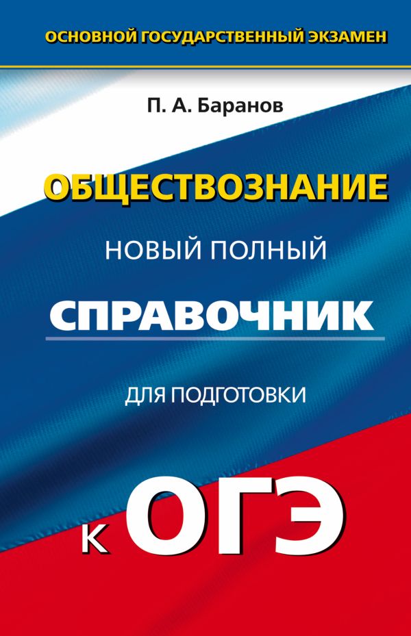 ОГЭ. Обществознание. Новый полный справочник для подготовки к ОГЭ. 9 класс ОГЭ. Обществознание. Новый полный справочник для подготовки к ОГЭ. 9 класс Баранов П.А.