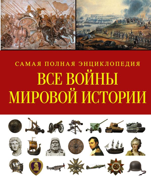 Все войны мировой истории. Самая полная энциклопедия Все войны мировой истории. Самая полная энциклопедия
