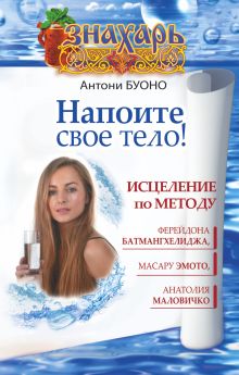 Буоно Антони - Напоите свое тело! Исцеление по методу Ферейдона Батмангхелиджа, Масару Эмото, Анатолия Маловичко обложка книги Буоно Антони - Напоите свое тело! Исцеление по методу Ферейдона Батмангхелиджа, Масару Эмото, Анатолия Маловичко обложка книги