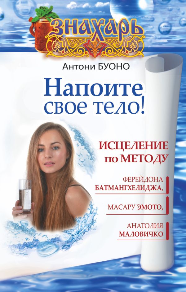 Напоите свое тело! Исцеление по методу Ферейдона Батмангхелиджа, Масару Эмото, Анатолия Маловичко Напоите свое тело! Исцеление по методу Ферейдона Батмангхелиджа, Масару Эмото, Анатолия Маловичко Буоно Антони