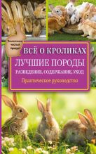 Все о кроликах. Разведение, содержание, уход. Практическое руководство Все о кроликах. Разведение, содержание, уход. Практическое руководство