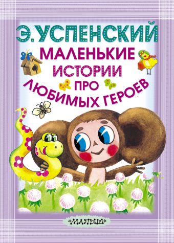 Маленькие истории про любимых героев Маленькие истории про любимых героев Успенский Э.Н.
