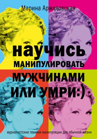 Научись манипулировать мужчинами или умри :) Научись манипулировать мужчинами или умри :) Арджиловская Марина