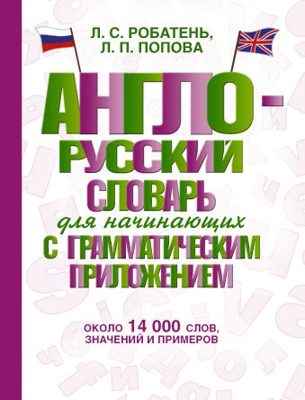 Англо-русский словарь для начинающих с грамматическим приложением Англо-русский словарь для начинающих с грамматическим приложением Робатень Л.С., Попова Л.П.