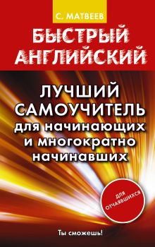 Матвеев С.А. - Быстрый английский. Лучший самоучитель для начинающих и многократно начинавших обложка книги Матвеев С.А. - Быстрый английский. Лучший самоучитель для начинающих и многократно начинавших обложка книги