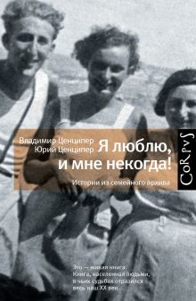 Ценципер Ю.М., Ценципер В.М. - Я люблю, и мне некогда! Истории из семейного архива обложка книги Ценципер Ю.М., Ценципер В.М. - Я люблю, и мне некогда! Истории из семейного архива обложка книги