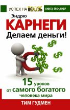 Эндрю Карнеги. Делаем деньги! 15 уроков от самого богатого человека мира Эндрю Карнеги. Делаем деньги! 15 уроков от самого богатого человека мира