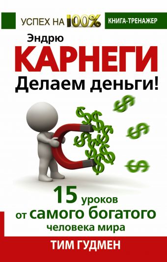 Эндрю Карнеги. Делаем деньги! 15 уроков от самого богатого человека мира Эндрю Карнеги. Делаем деньги! 15 уроков от самого богатого человека мира Гудмен Т.