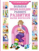 Большая энциклопедия раннего развития Марии Монтессори. От 6 месяцев до 6 лет Большая энциклопедия раннего развития Марии Монтессори. От 6 месяцев до 6 лет