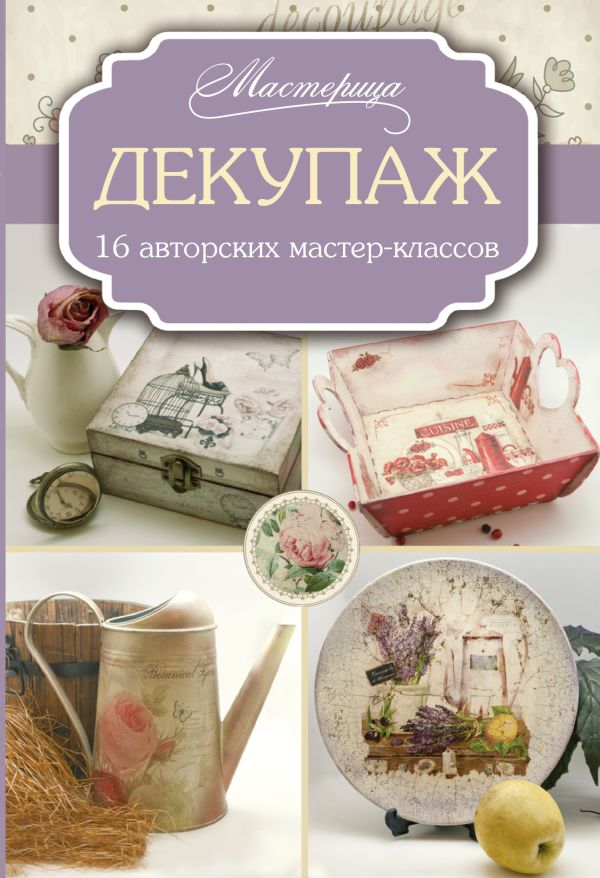 Декупаж: 16 авторских мастер-классов Декупаж: 16 авторских мастер-классов Запрудская Е.Ю.