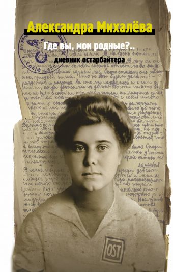 Где вы, мои родные? Дневник остарбайтера Где вы, мои родные? Дневник остарбайтера Михалева А,