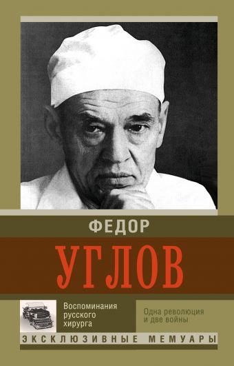 Воспоминание русского хирурга. Революция и две войны Воспоминание русского хирурга. Революция и две войны Углов Ф.Г.