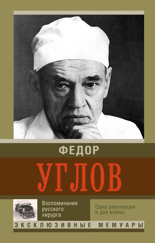 Воспоминание русского хирурга. Революция и две войны Воспоминание русского хирурга. Революция и две войны Углов Ф.Г.