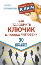 Как подобрать ключик к любому человеку. 30 самых важных правил Как подобрать ключик к любому человеку. 30 самых важных правил