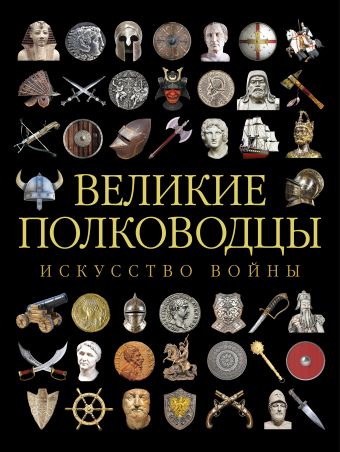 Великие полководцы. Искусство войны Великие полководцы. Искусство войны