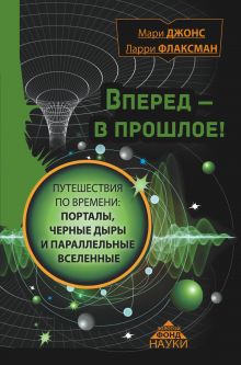 Джонс Мари, Флаксман Ларри - Вперед в прошлое! Путешествия по времени: порталы, черные дыры и параллельные вселенные обложка книги Джонс Мари, Флаксман Ларри - Вперед в прошлое! Путешествия по времени: порталы, черные дыры и параллельные вселенные обложка книги