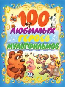 Успенский Э.Н., Остер Г.Б., Чуковский К.И. и др. - 100 любимых героев мультфильмов+ обложка книги Успенский Э.Н., Остер Г.Б., Чуковский К.И. и др. - 100 любимых героев мультфильмов+ обложка книги