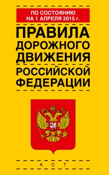 . - Правила дорожного движения Российской Федерации по состоянию 01 апреля 2015 года обложка книги . - Правила дорожного движения Российской Федерации по состоянию 01 апреля 2015 года обложка книги