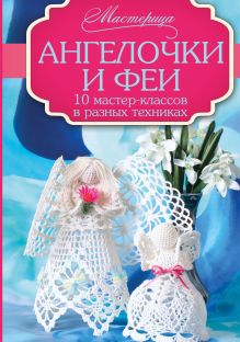 Бабич О.Н., Кугаевская Т.А., Кулак С.А. - Ангелочки и феи: 10 мастер-классов в разных техниках обложка книги Бабич О.Н., Кугаевская Т.А., Кулак С.А. - Ангелочки и феи: 10 мастер-классов в разных техниках обложка книги