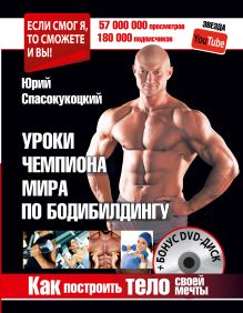 Спасокукоцкий Ю.А. - Как построить тело своей мечты. Уроки чемпиона мира по бодибилдингу + Бонус DVD-диск обложка книги Спасокукоцкий Ю.А. - Как построить тело своей мечты. Уроки чемпиона мира по бодибилдингу + Бонус DVD-диск обложка книги