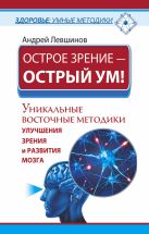 Острое зрение – острый ум! Уникальные восточные методики улучшения зрения и развития мозга Острое зрение – острый ум! Уникальные восточные методики улучшения зрения и развития мозга