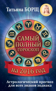 Борщ Татьяна - Самый полный гороскоп на 2016 год. Астрологический прогноз для всех знаков Зодиака обложка книги Борщ Татьяна - Самый полный гороскоп на 2016 год. Астрологический прогноз для всех знаков Зодиака обложка книги