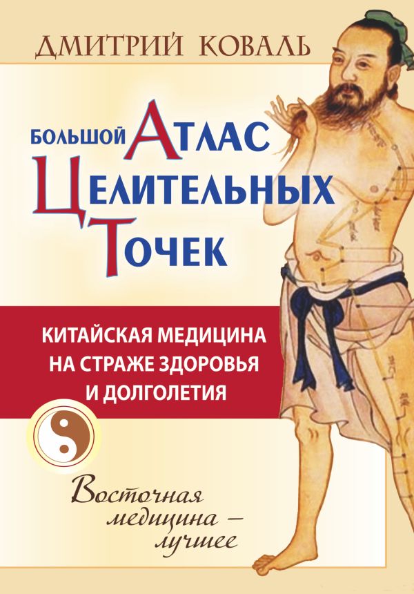 Большой атлас целительных точек. Китайская медицина на страже здоровья и долголетия Большой атлас целительных точек. Китайская медицина на страже здоровья и долголетия Коваль Д.
