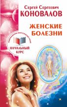 Женские болезни. Информационно-энергетическое учение. Начальный курс Женские болезни. Информационно-энергетическое учение. Начальный курс