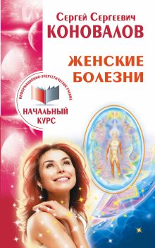 Коновалов С.С. - Женские болезни. Информационно-энергетическое учение. Начальный курс обложка книги Коновалов С.С. - Женские болезни. Информационно-энергетическое учение. Начальный курс обложка книги