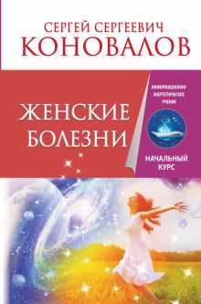 Коновалов С.С. - Женские болезни. Информационно-энергетическое учение. Начальный курс обложка книги Коновалов С.С. - Женские болезни. Информационно-энергетическое учение. Начальный курс обложка книги