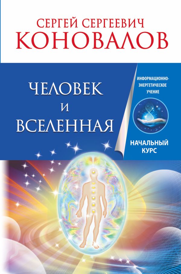 Человек и Вселенная. Информационно-энергетическое учение. Начальный курс Человек и Вселенная. Информационно-энергетическое учение. Начальный курс Коновалов С.С.