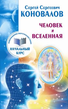 Коновалов С.С. - Человек и Вселенная. Информационно-Энергетическое Учение. Начальный курс обложка книги Коновалов С.С. - Человек и Вселенная. Информационно-Энергетическое Учение. Начальный курс обложка книги