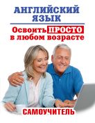 Английский язык. Освоить просто в любом возрасте. Самоучитель Английский язык. Освоить просто в любом возрасте. Самоучитель