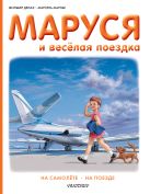 Маруся и весёлая поездка. На самолёте. На поезде Маруся и весёлая поездка. На самолёте. На поезде