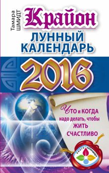 Шмидт Тамара - КРАЙОН. Лунный календарь 2016. Что и когда надо делать, чтобы жить счастливо обложка книги Шмидт Тамара - КРАЙОН. Лунный календарь 2016. Что и когда надо делать, чтобы жить счастливо обложка книги