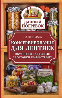 Кизима Г.А. - Консервирование для лентяек. Вкусные и надежные заготовки по-быстрому обложка книги Кизима Г.А. - Консервирование для лентяек. Вкусные и надежные заготовки по-быстрому обложка книги